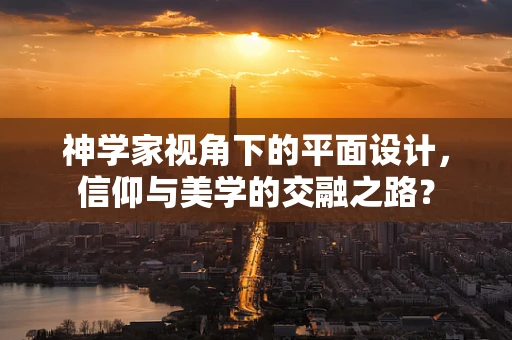 神学家视角下的平面设计，信仰与美学的交融之路？