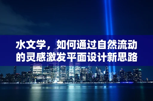 水文学，如何通过自然流动的灵感激发平面设计新思路？
