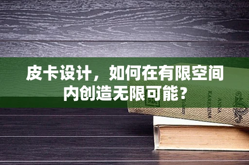 皮卡设计，如何在有限空间内创造无限可能？