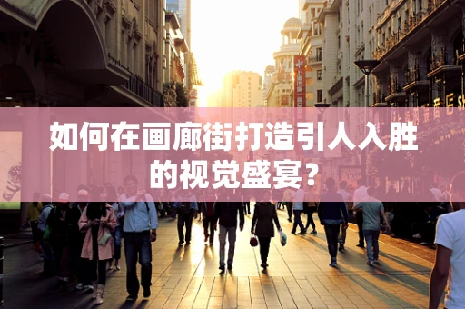 如何在画廊街打造引人入胜的视觉盛宴？