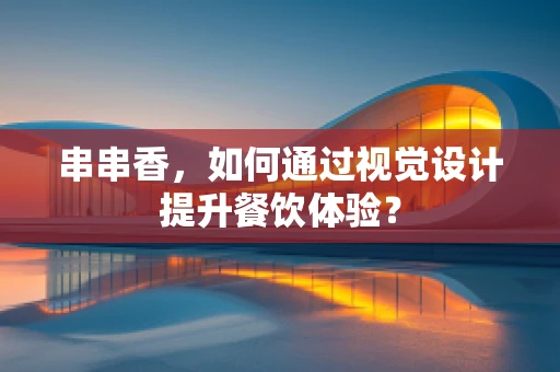 串串香，如何通过视觉设计提升餐饮体验？
