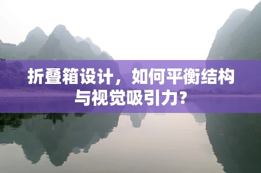 折叠箱设计，如何平衡结构与视觉吸引力？