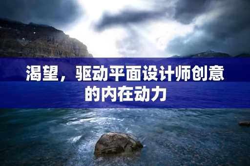 渴望，驱动平面设计师创意的内在动力