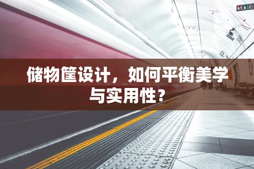 储物筐设计，如何平衡美学与实用性？