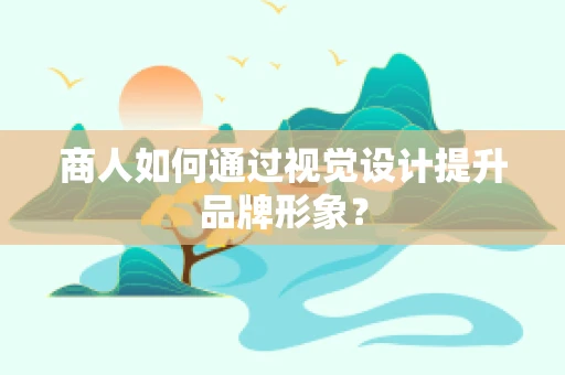 商人如何通过视觉设计提升品牌形象？