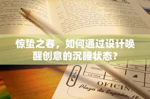 惊蛰之春，如何通过设计唤醒创意的沉睡状态？