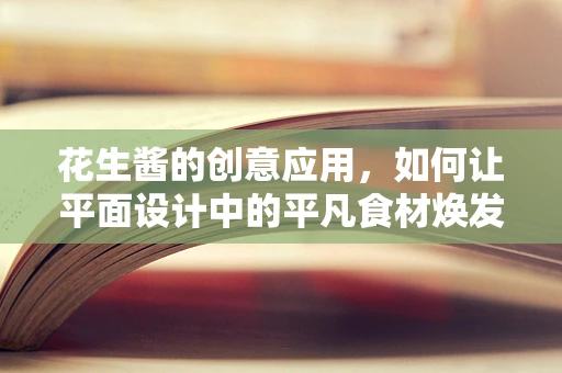 花生酱的创意应用，如何让平面设计中的平凡食材焕发不凡魅力？