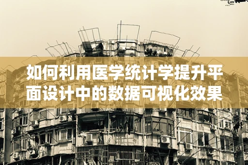 如何利用医学统计学提升平面设计中的数据可视化效果？
