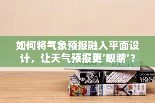 如何将气象预报融入平面设计，让天气预报更‘吸睛’？