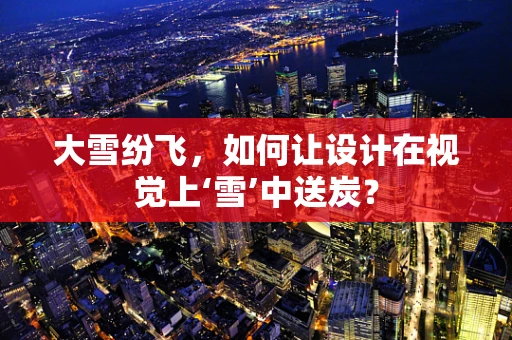 大雪纷飞，如何让设计在视觉上‘雪’中送炭？