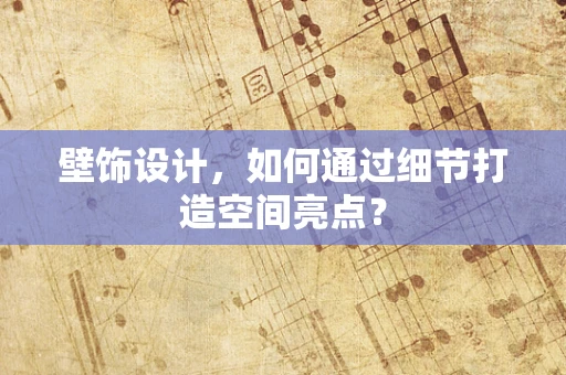 壁饰设计，如何通过细节打造空间亮点？