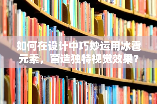如何在设计中巧妙运用冰雹元素，营造独特视觉效果？