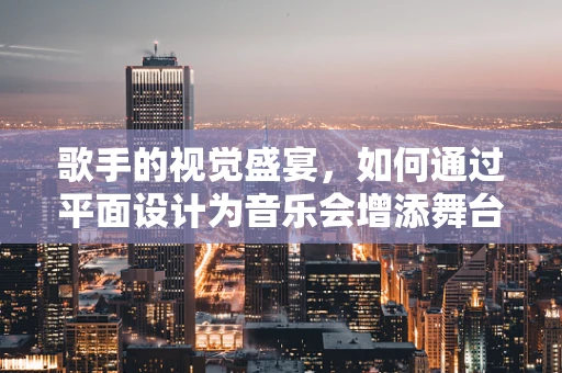 歌手的视觉盛宴，如何通过平面设计为音乐会增添舞台魅力？