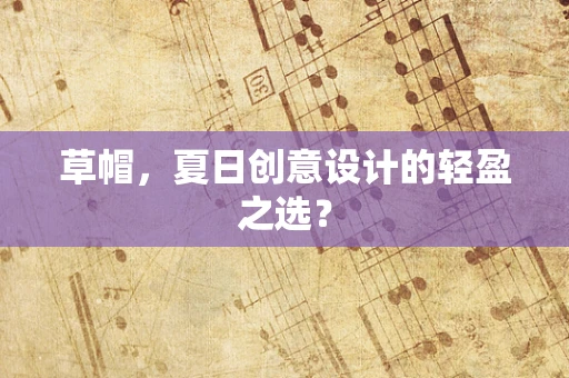 草帽，夏日创意设计的轻盈之选？