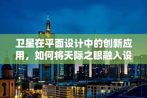 卫星在平面设计中的创新应用，如何将天际之眼融入设计创意？