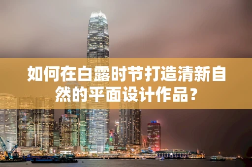 如何在白露时节打造清新自然的平面设计作品？