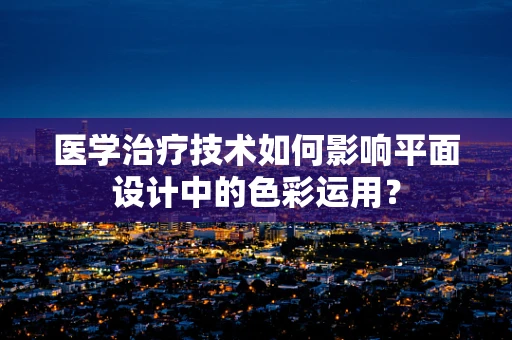 医学治疗技术如何影响平面设计中的色彩运用？