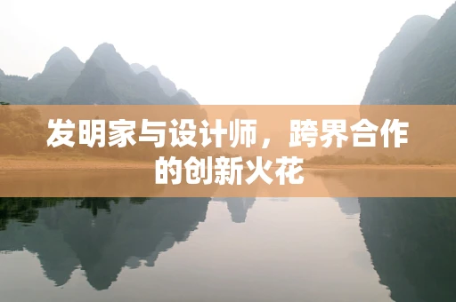 发明家与设计师，跨界合作的创新火花