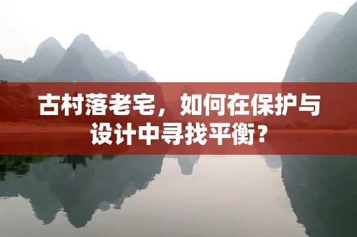 古村落老宅，如何在保护与设计中寻找平衡？