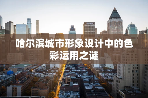 哈尔滨城市形象设计中的色彩运用之谜