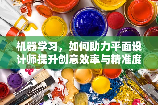 机器学习，如何助力平面设计师提升创意效率与精准度？