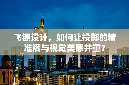 飞镖设计，如何让投掷的精准度与视觉美感并重？