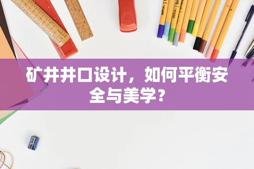 矿井井口设计，如何平衡安全与美学？