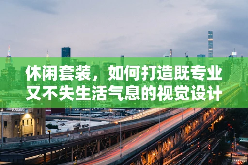 休闲套装，如何打造既专业又不失生活气息的视觉设计？