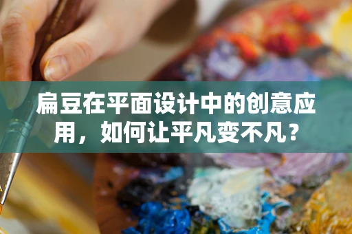 扁豆在平面设计中的创意应用，如何让平凡变不凡？