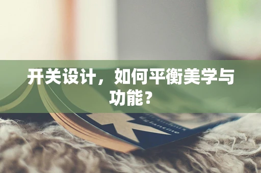 开关设计，如何平衡美学与功能？