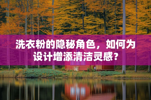 洗衣粉的隐秘角色，如何为设计增添清洁灵感？