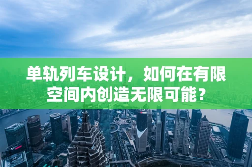 单轨列车设计，如何在有限空间内创造无限可能？