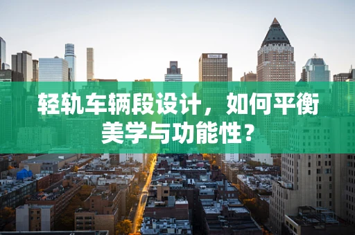 轻轨车辆段设计，如何平衡美学与功能性？