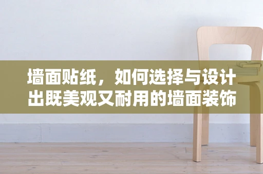 墙面贴纸，如何选择与设计出既美观又耐用的墙面装饰？