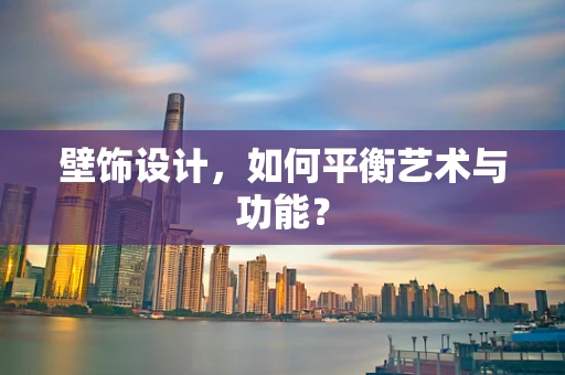 壁饰设计，如何平衡艺术与功能？