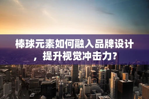棒球元素如何融入品牌设计，提升视觉冲击力？