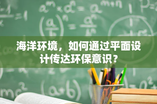 海洋环境，如何通过平面设计传达环保意识？