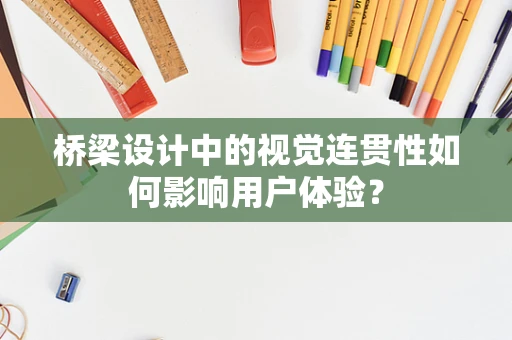 桥梁设计中的视觉连贯性如何影响用户体验？