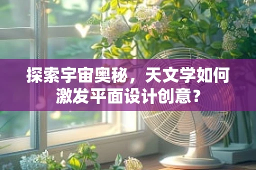 探索宇宙奥秘，天文学如何激发平面设计创意？