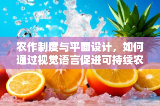 农作制度与平面设计，如何通过视觉语言促进可持续农业？