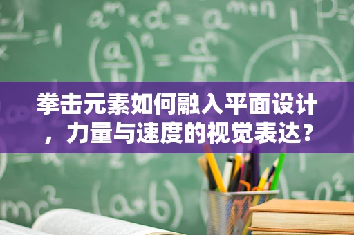 拳击元素如何融入平面设计，力量与速度的视觉表达？