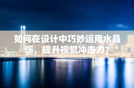 如何在设计中巧妙运用水晶饰，提升视觉冲击力？