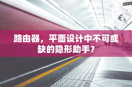 路由器，平面设计中不可或缺的隐形助手？