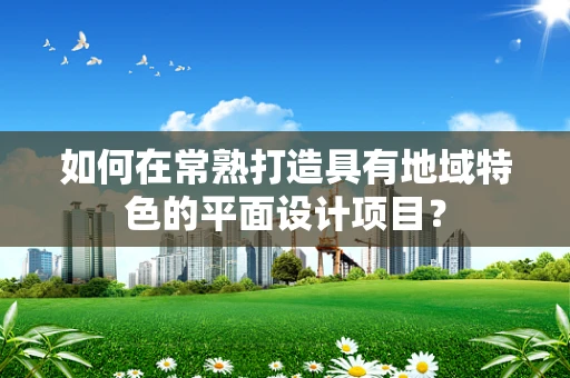 如何在常熟打造具有地域特色的平面设计项目？