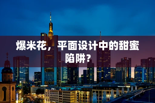 爆米花，平面设计中的甜蜜陷阱？