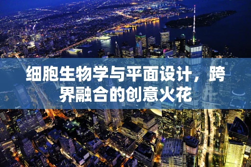 细胞生物学与平面设计，跨界融合的创意火花