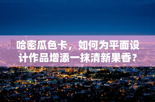 哈密瓜色卡，如何为平面设计作品增添一抹清新果香？