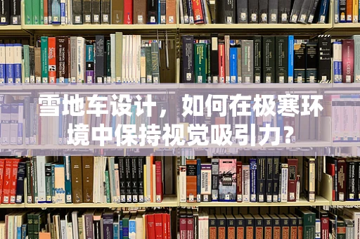 雪地车设计，如何在极寒环境中保持视觉吸引力？