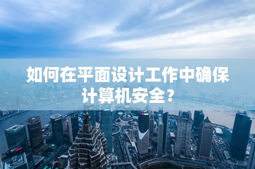 如何在平面设计工作中确保计算机安全？