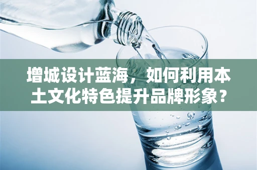 增城设计蓝海，如何利用本土文化特色提升品牌形象？
